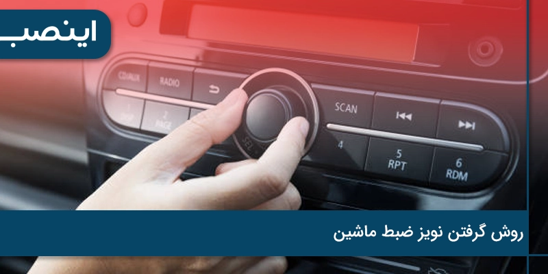 روش گرفتن نویز ضبط ماشین