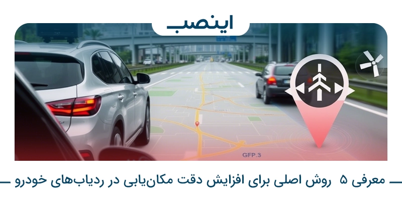 معرفی 5  روش اصلی برای افزایش دقت مکان‌یابی در ردیاب‌های خودرو