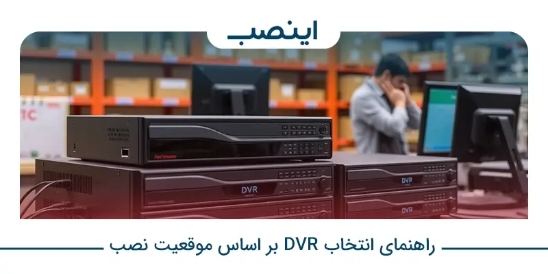 راهنمای انتخاب DVR بر اساس موقعیت نصب