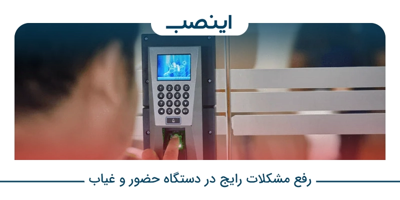 رفع مشکلات رایج در دستگاه حضور و غیاب
