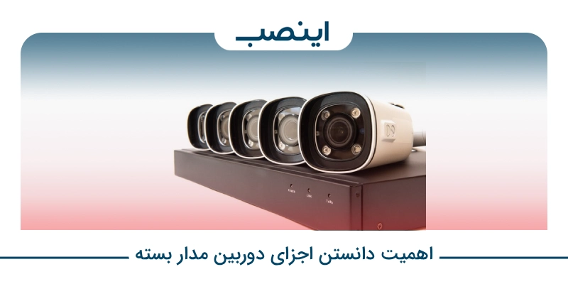 اهمیت دانستن اجزای دوربین مدار بسته